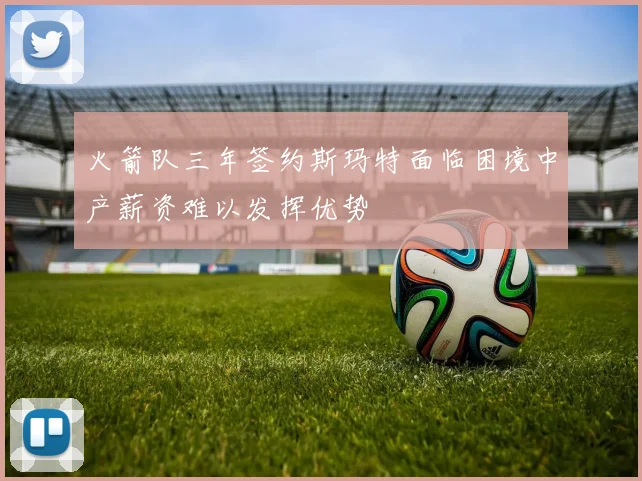 火箭队三年签约斯玛特面临困境中产薪资难以发挥优势