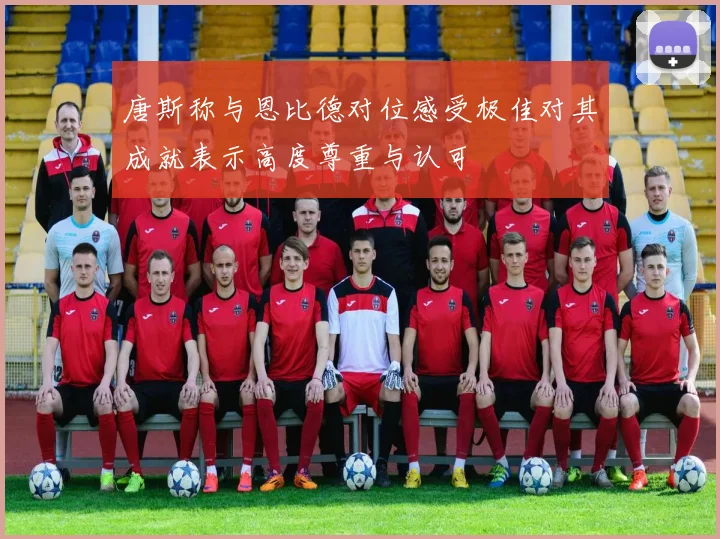 唐斯称与恩比德对位感受极佳对其成就表示高度尊重与认可