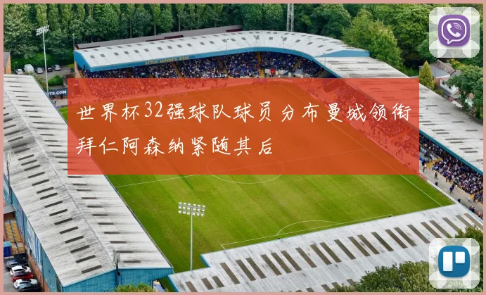 世界杯32强球队球员分布曼城领衔拜仁阿森纳紧随其后