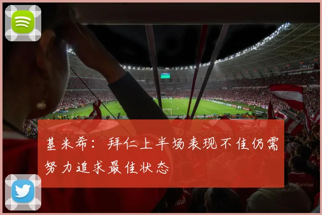 基米希：拜仁上半场表现不佳仍需努力追求最佳状态