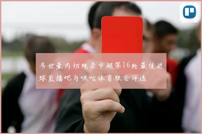 韦世豪内切绝杀中超第16轮最佳进球直播吧与咪咕体育联合评选