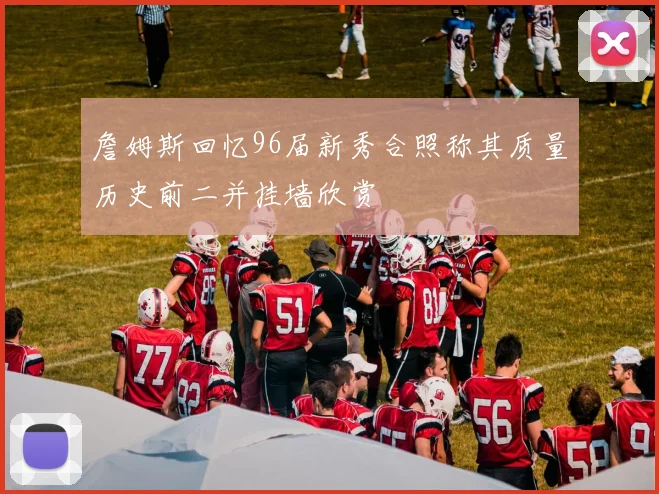 詹姆斯回忆96届新秀合照称其质量历史前二并挂墙欣赏