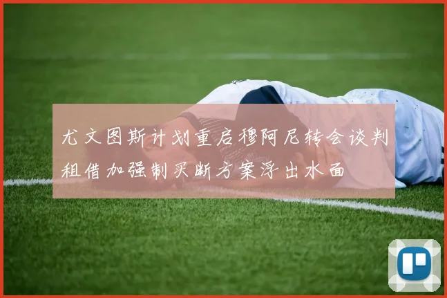 尤文图斯计划重启穆阿尼转会谈判租借加强制买断方案浮出水面