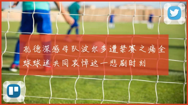 孔德深感母队波尔多遭禁赛之痛全球球迷共同哀悼这一悲剧时刻