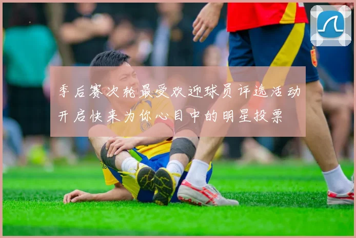 季后赛次轮最受欢迎球员评选活动开启快来为你心目中的明星投票