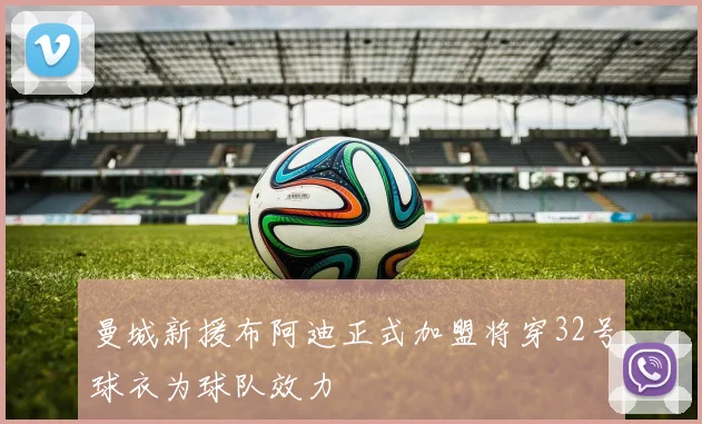 曼城新援布阿迪正式加盟将穿32号球衣为球队效力
