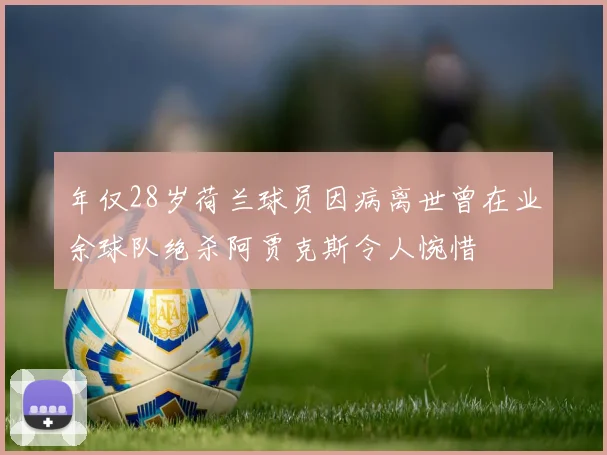 年仅28岁荷兰球员因病离世曾在业余球队绝杀阿贾克斯令人惋惜